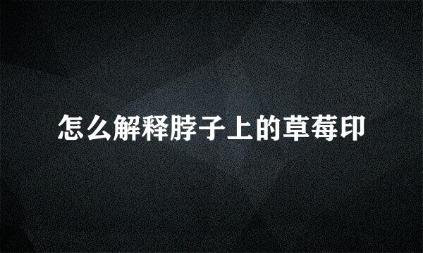 怎么解释脖子上的草莓印