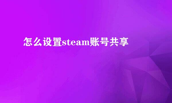 怎么设置steam账号共享