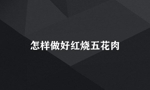 怎样做好红烧五花肉