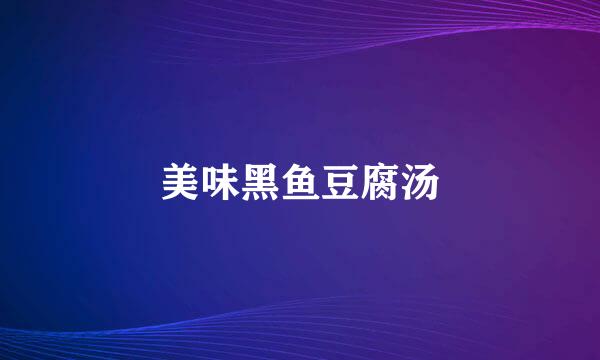美味黑鱼豆腐汤