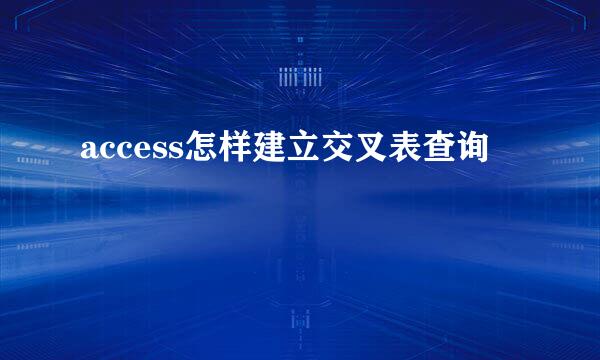 access怎样建立交叉表查询