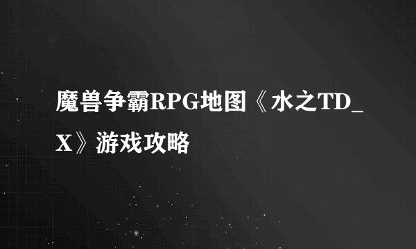 魔兽争霸RPG地图《水之TD_X》游戏攻略