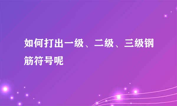 如何打出一级、二级、三级钢筋符号呢
