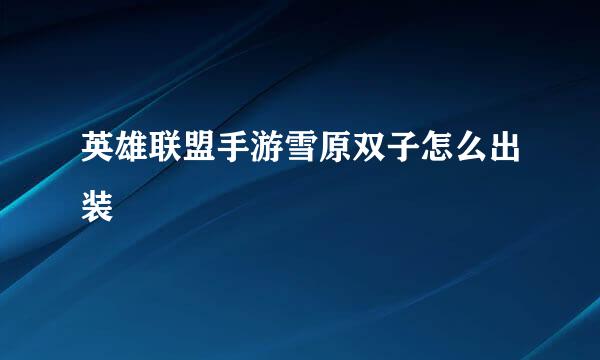 英雄联盟手游雪原双子怎么出装