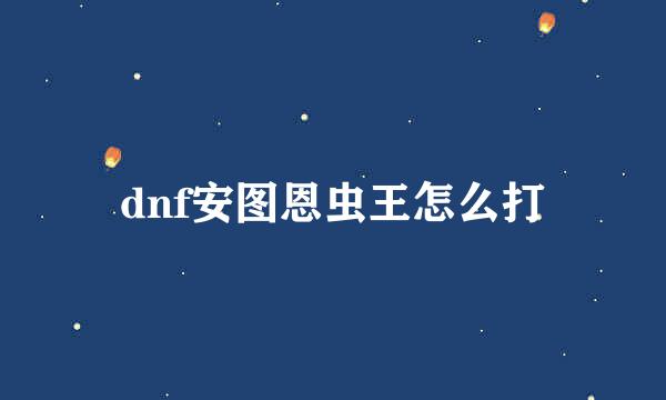 dnf安图恩虫王怎么打