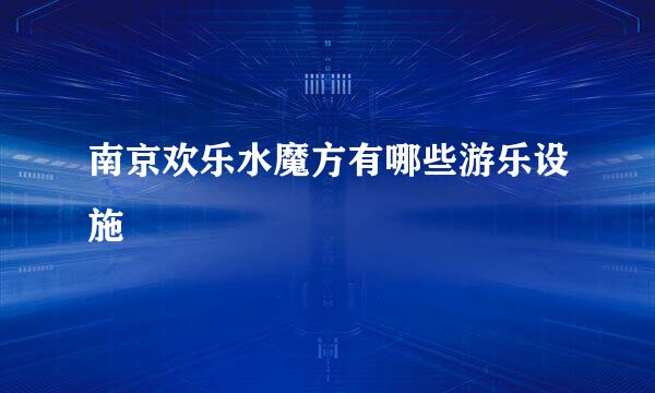 南京欢乐水魔方有哪些游乐设施