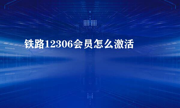 铁路12306会员怎么激活