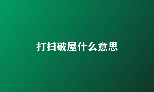 打扫破屋什么意思