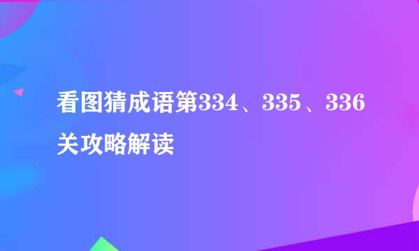 看图猜成语第334、335、336关攻略解读