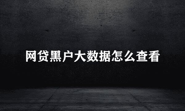 网贷黑户大数据怎么查看