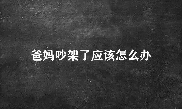 爸妈吵架了应该怎么办