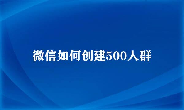 微信如何创建500人群