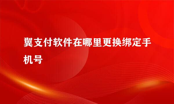 翼支付软件在哪里更换绑定手机号