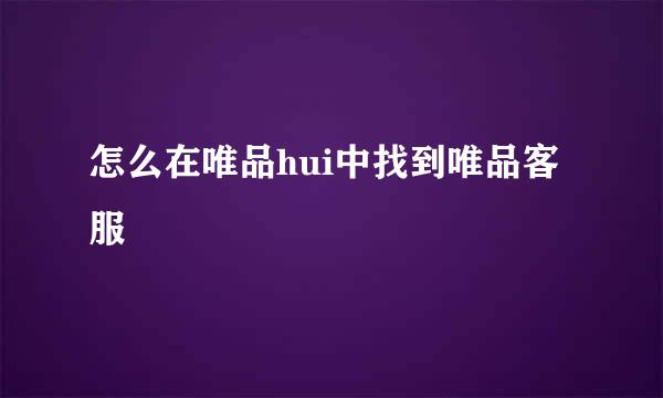 怎么在唯品hui中找到唯品客服