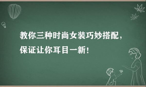 教你三种时尚女装巧妙搭配，保证让你耳目一新！