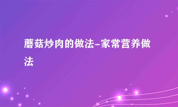 蘑菇炒肉的做法-家常营养做法