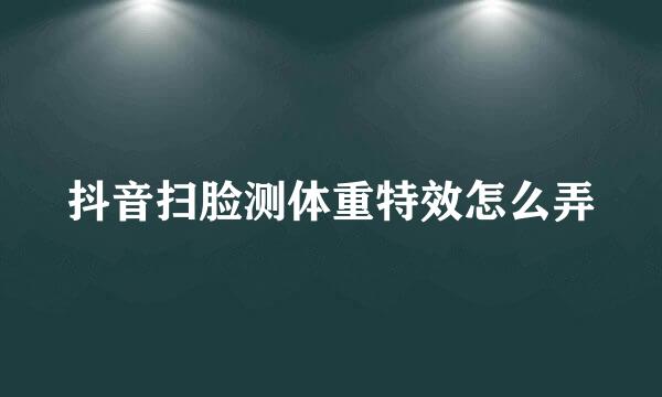 抖音扫脸测体重特效怎么弄