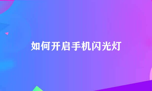 如何开启手机闪光灯