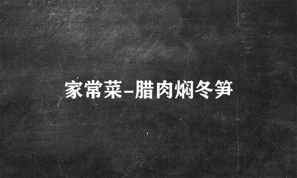 家常菜-腊肉焖冬笋