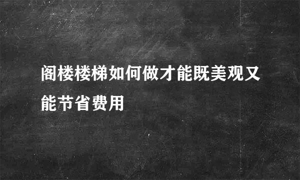 阁楼楼梯如何做才能既美观又能节省费用