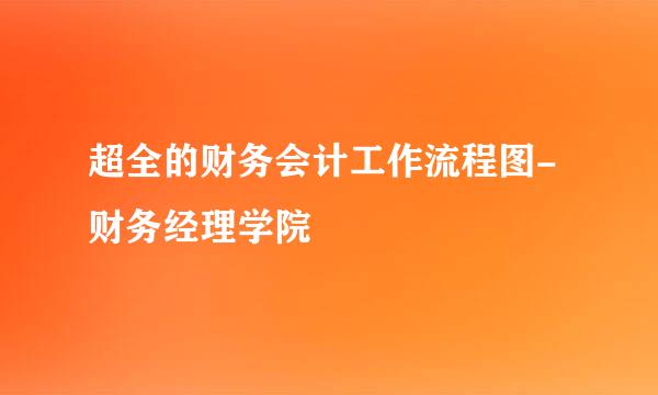 超全的财务会计工作流程图- 财务经理学院