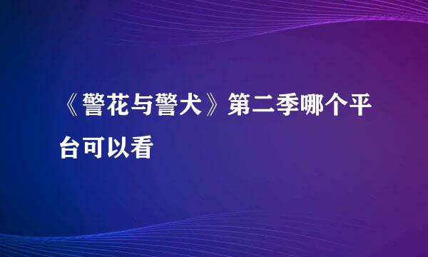 《警花与警犬》第二季哪个平台可以看