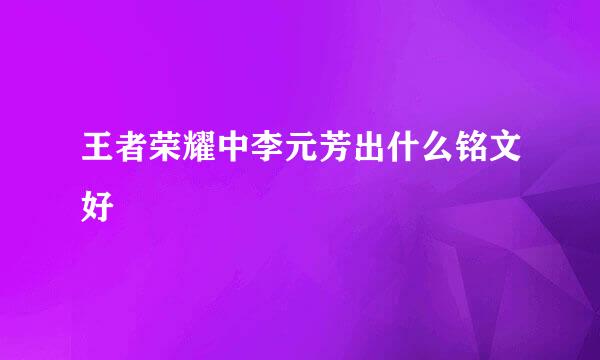 王者荣耀中李元芳出什么铭文好