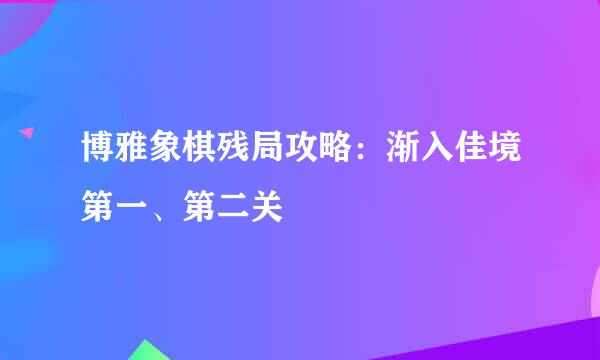 博雅象棋残局攻略：渐入佳境第一、第二关