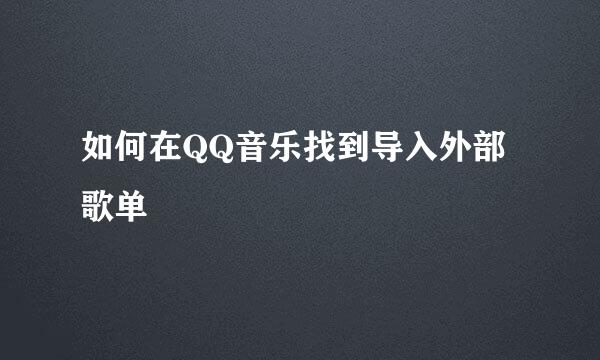 如何在QQ音乐找到导入外部歌单