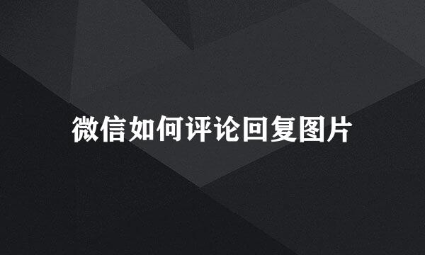微信如何评论回复图片