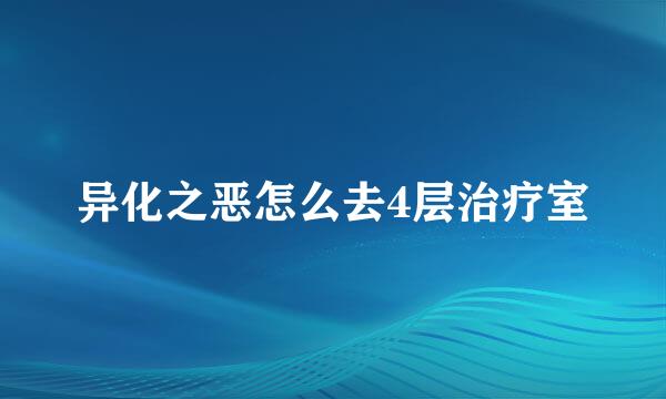 异化之恶怎么去4层治疗室