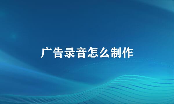 广告录音怎么制作