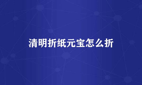 清明折纸元宝怎么折