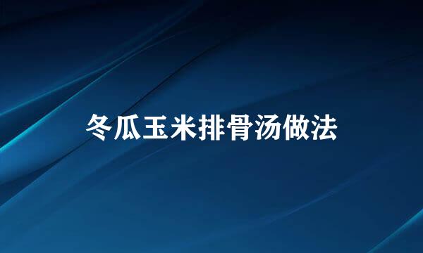 冬瓜玉米排骨汤做法