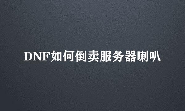 DNF如何倒卖服务器喇叭