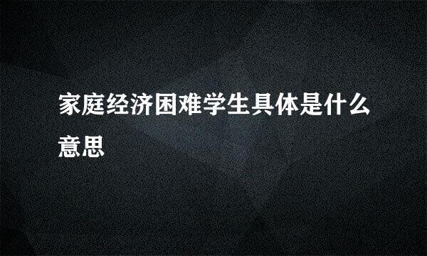 家庭经济困难学生具体是什么意思
