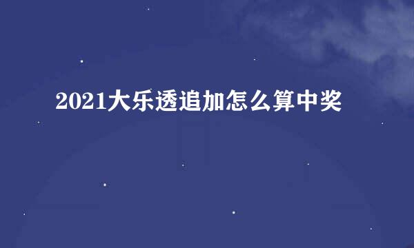 2021大乐透追加怎么算中奖