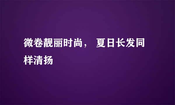 微卷靓丽时尚， 夏日长发同样清扬
