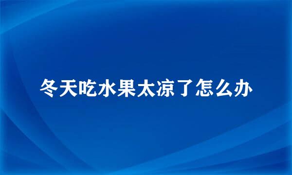 冬天吃水果太凉了怎么办