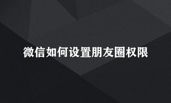 微信如何设置朋友圈权限