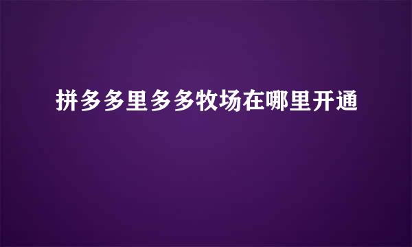 拼多多里多多牧场在哪里开通