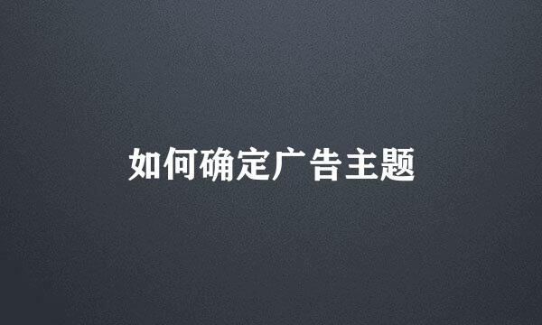 如何确定广告主题
