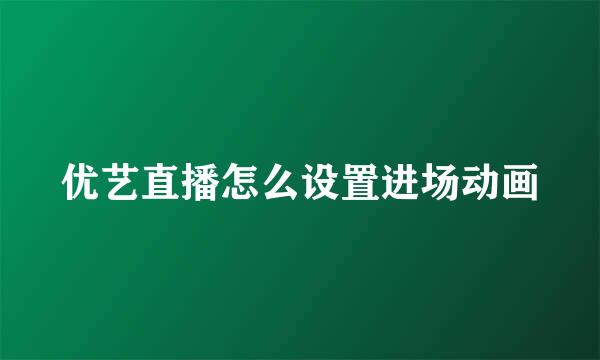 优艺直播怎么设置进场动画
