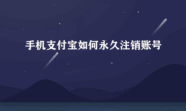 手机支付宝如何永久注销账号