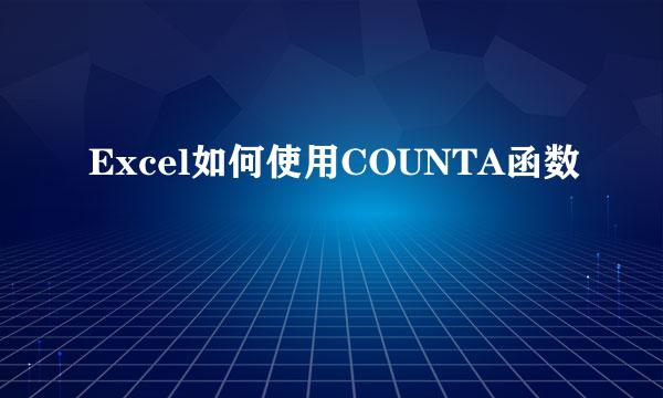 Excel如何使用COUNTA函数