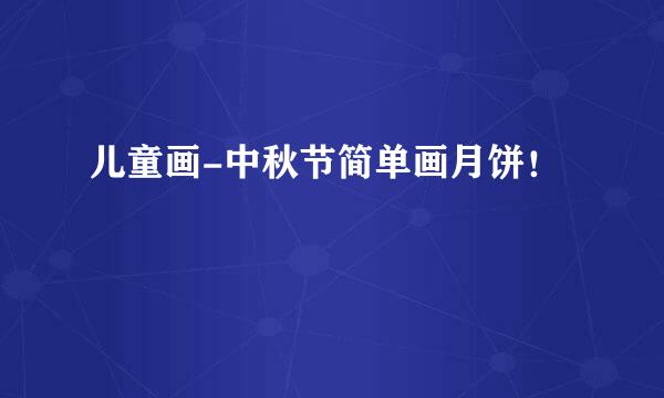 儿童画-中秋节简单画月饼！