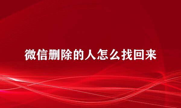 微信删除的人怎么找回来
