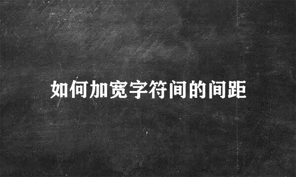 如何加宽字符间的间距