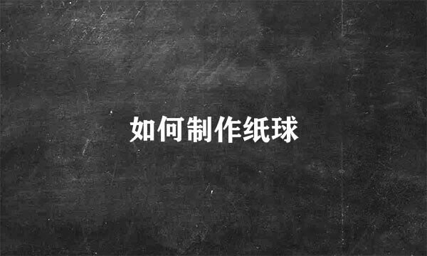 如何制作纸球