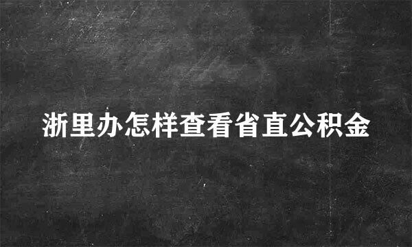 浙里办怎样查看省直公积金